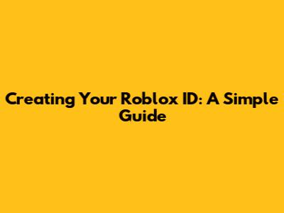 Creating Your Roblox ID: A Simple Guide