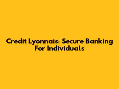 Credit Lyonnais: Secure Banking For Individuals