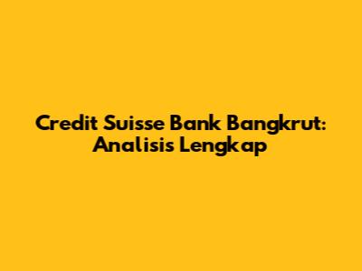 Credit Suisse Bank Bangkrut: Analisis Lengkap