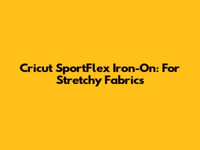 Cricut SportFlex Iron-On: For Stretchy Fabrics