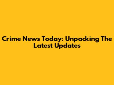 Crime News Today: Unpacking The Latest Updates