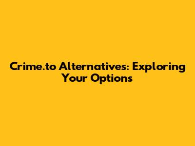 Crime.to Alternatives: Exploring Your Options