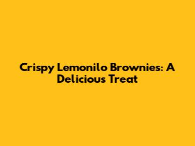 Crispy Lemonilo Brownies: A Delicious Treat