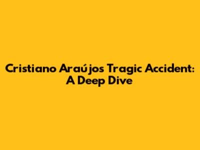Cristiano Araújo's Tragic Accident: A Deep Dive