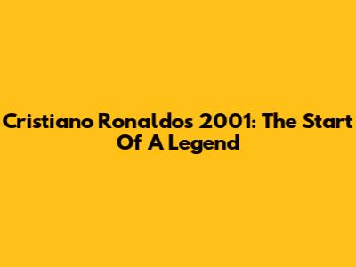 Cristiano Ronaldo's 2001: The Start Of A Legend
