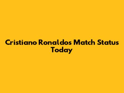 Cristiano Ronaldo's Match Status Today