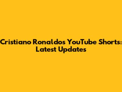Cristiano Ronaldo's YouTube Shorts: Latest Updates