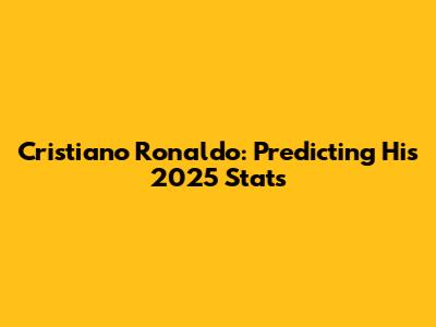 Cristiano Ronaldo: Predicting His 2025 Stats