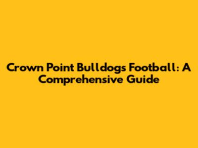 Crown Point Bulldogs Football: A Comprehensive Guide