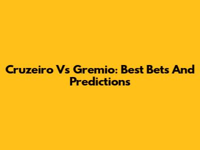 Cruzeiro Vs Gremio: Best Bets And Predictions