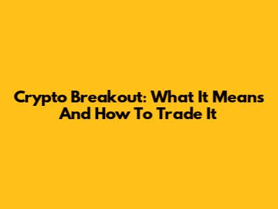 Crypto Breakout: What It Means And How To Trade It