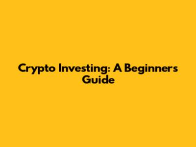 Crypto Investing: A Beginner's Guide