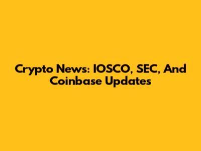 Crypto News: IOSCO, SEC, And Coinbase Updates