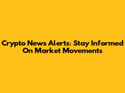 Crypto News Alerts: Stay Informed On Market Movements