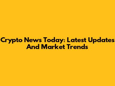 Crypto News Today: Latest Updates And Market Trends