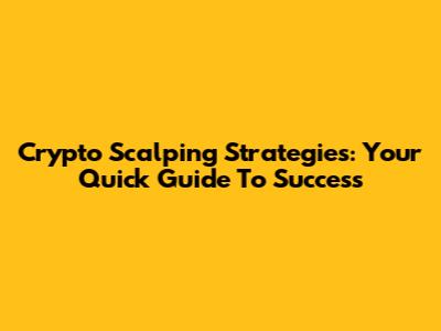 Crypto Scalping Strategies: Your Quick Guide To Success