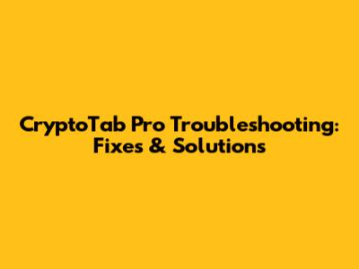CryptoTab Pro Troubleshooting: Fixes & Solutions