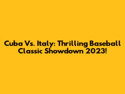Cuba Vs. Italy: Thrilling Baseball Classic Showdown 2023!
