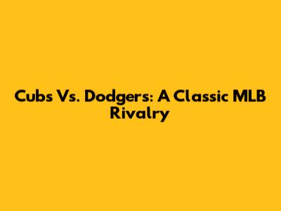 Cubs Vs. Dodgers: A Classic MLB Rivalry