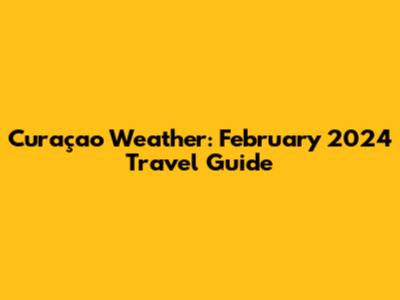 Curaçao Weather: February 2024 Travel Guide