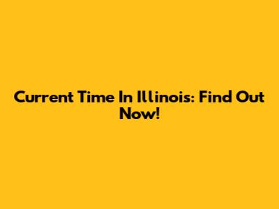 Current Time In Illinois: Find Out Now!