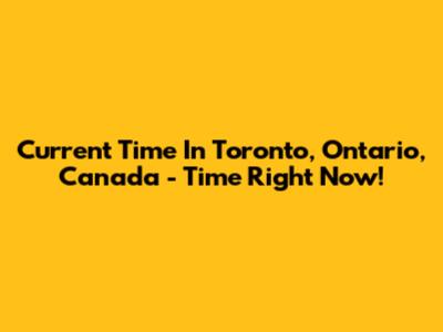 Current Time In Toronto, Ontario, Canada - Time Right Now!