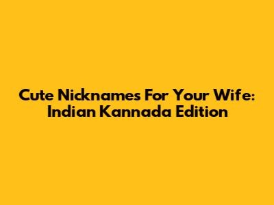 Cute Nicknames For Your Wife: Indian Kannada Edition