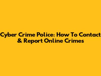 Cyber Crime Police: How To Contact & Report Online Crimes