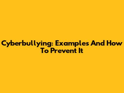Cyberbullying: Examples And How To Prevent It