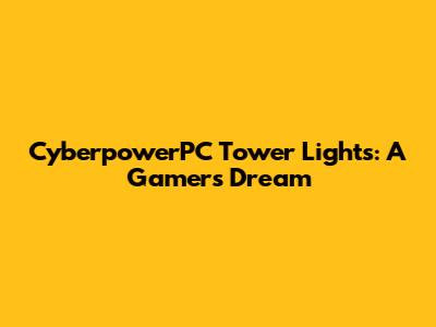 CyberpowerPC Tower Lights: A Gamer's Dream
