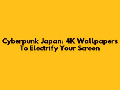 Cyberpunk Japan: 4K Wallpapers To Electrify Your Screen