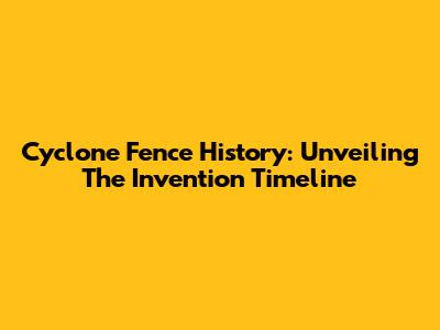 Cyclone Fence History: Unveiling The Invention Timeline