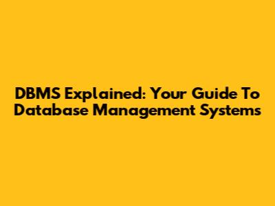 DBMS Explained: Your Guide To Database Management Systems