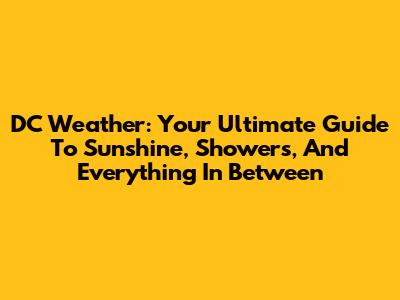 DC Weather: Your Ultimate Guide To Sunshine, Showers, And Everything In Between