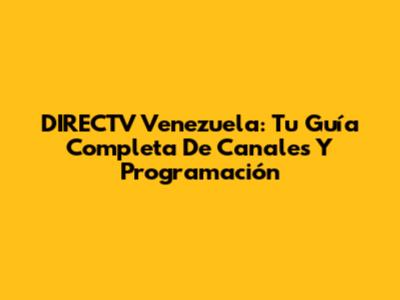 DIRECTV Venezuela: Tu Guía Completa De Canales Y Programación