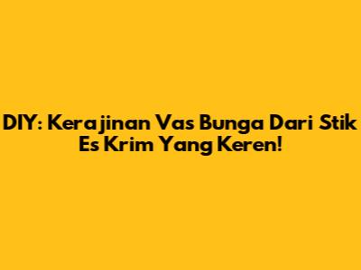 DIY: Kerajinan Vas Bunga Dari Stik Es Krim Yang Keren!