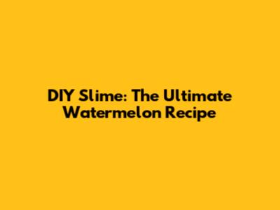 DIY Slime: The Ultimate Watermelon Recipe