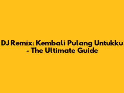 DJ Remix: Kembali Pulang Untukku - The Ultimate Guide