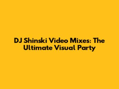 DJ Shinski Video Mixes: The Ultimate Visual Party