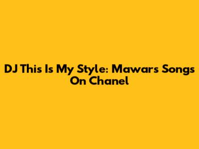 DJ This Is My Style: Mawar's Songs On Chanel