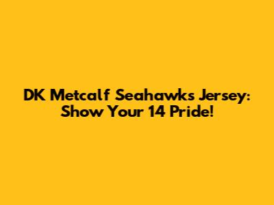 DK Metcalf Seahawks Jersey: Show Your 14 Pride!