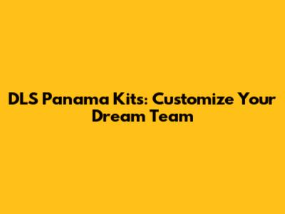 DLS Panama Kits: Customize Your Dream Team