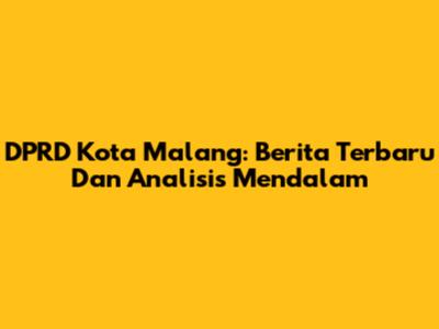 DPRD Kota Malang: Berita Terbaru Dan Analisis Mendalam