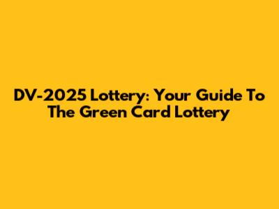 DV-2025 Lottery: Your Guide To The Green Card Lottery