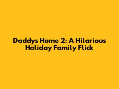 Daddy's Home 2: A Hilarious Holiday Family Flick