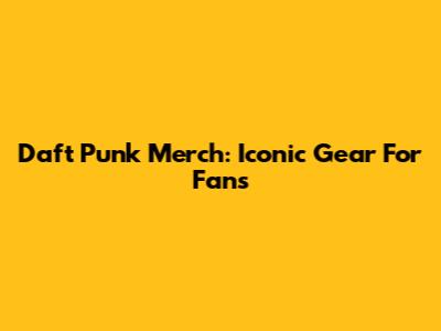 Daft Punk Merch: Iconic Gear For Fans