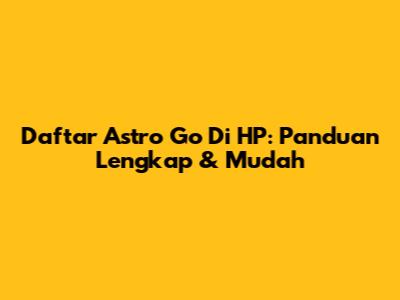 Daftar Astro Go Di HP: Panduan Lengkap & Mudah