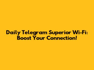 Daily Telegram Superior Wi-Fi: Boost Your Connection!