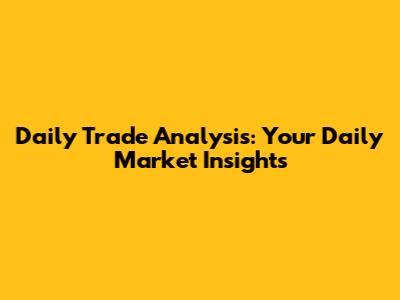 Daily Trade Analysis: Your Daily Market Insights