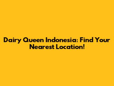 Dairy Queen Indonesia: Find Your Nearest Location!